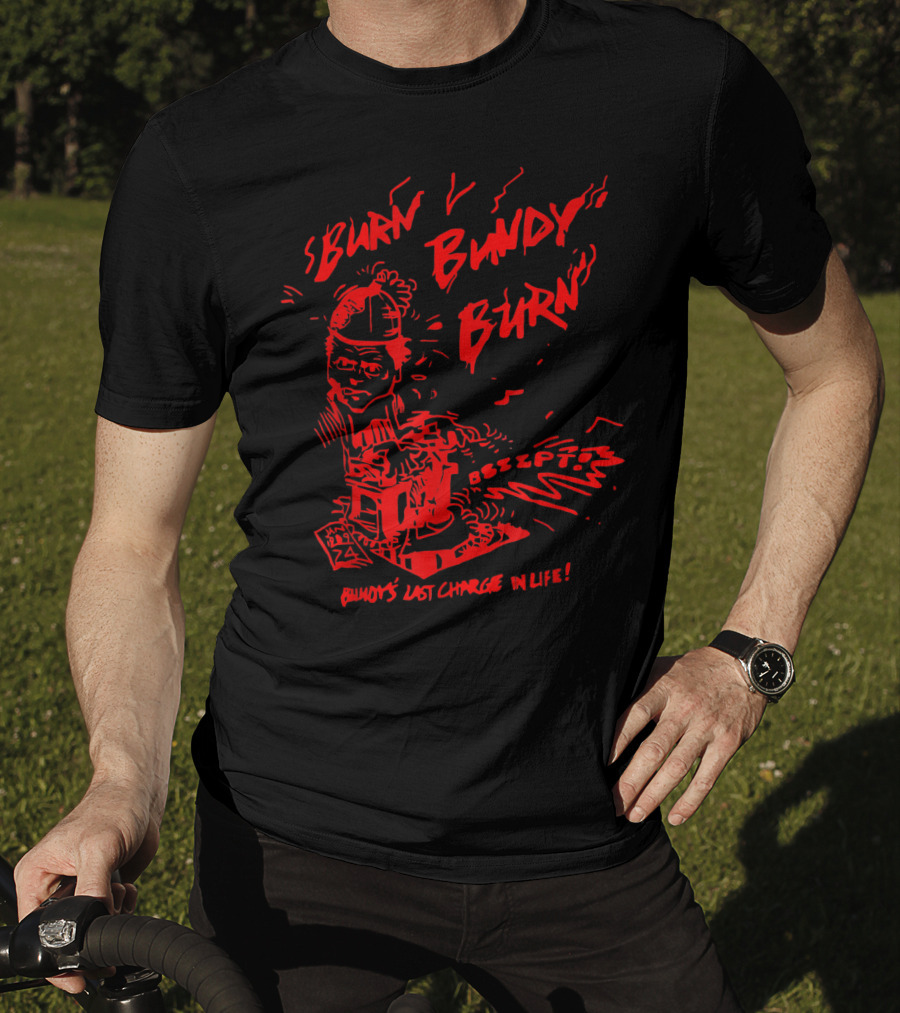 Burn Bundy Burn Execution Day Ted Bundy's Last Chance In Life T-Shirt