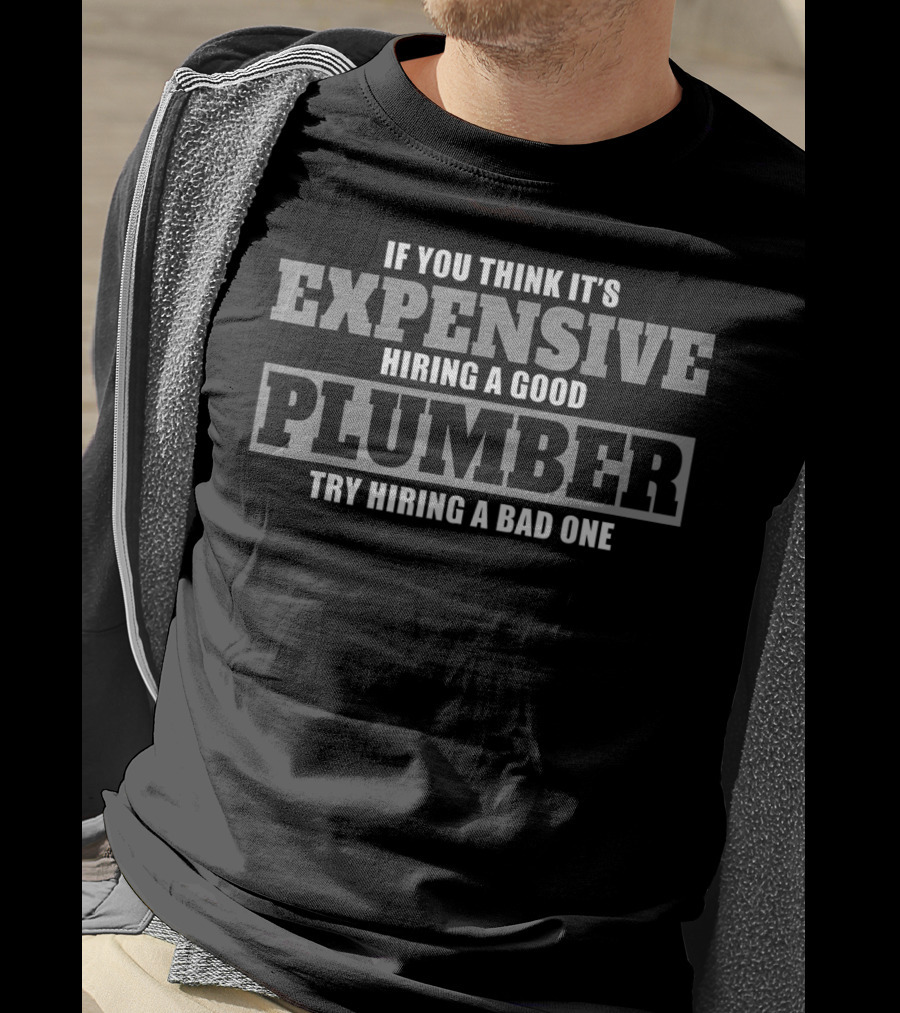 If You Think It's Expensive Hiring A Good Plumber Try Hiring A Bad One T-Shirt
