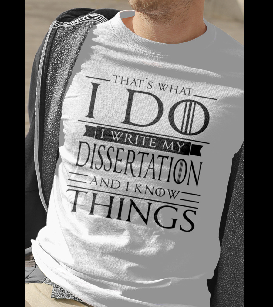 That's What I Do I Write My Dissertation And I Know Things Funny Dissertation PhD Student Doctorate PsyD T-Shirt