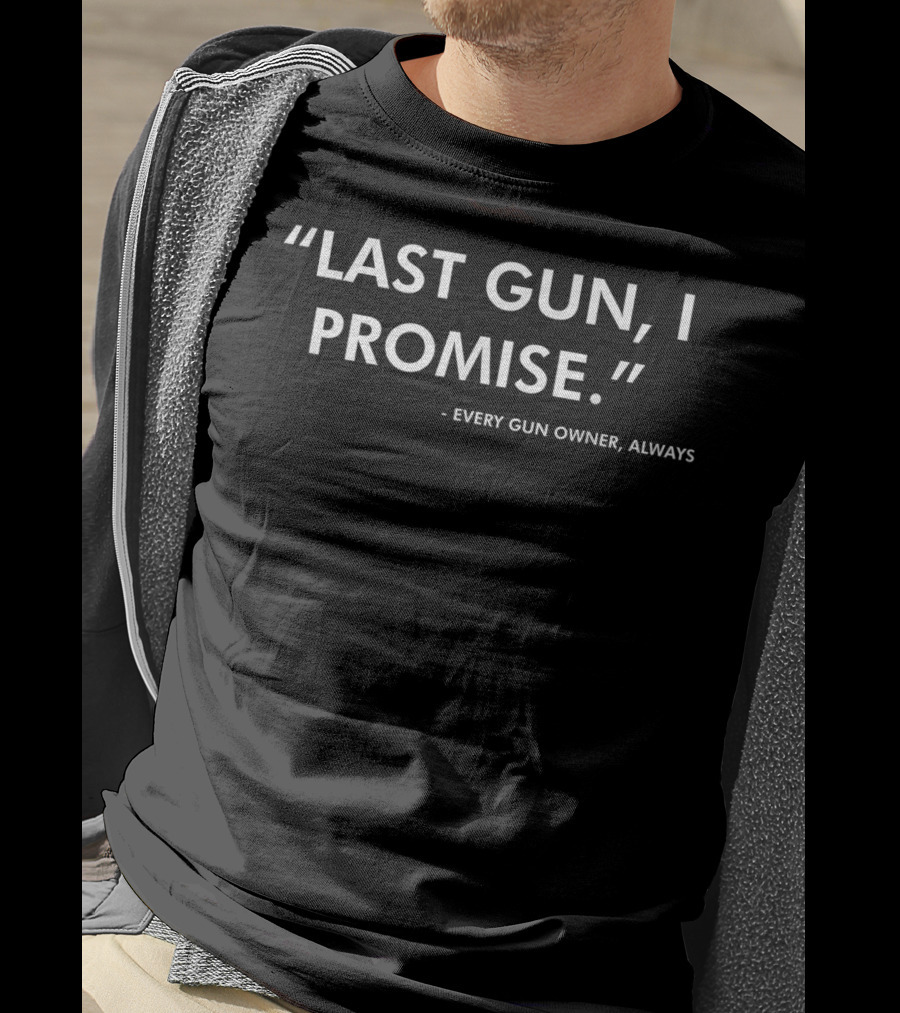 Funny Gun Lover Quote Last Gun, I Promise Every Gun Owner Always Pro Second Amendment Rights USA T-Shirt