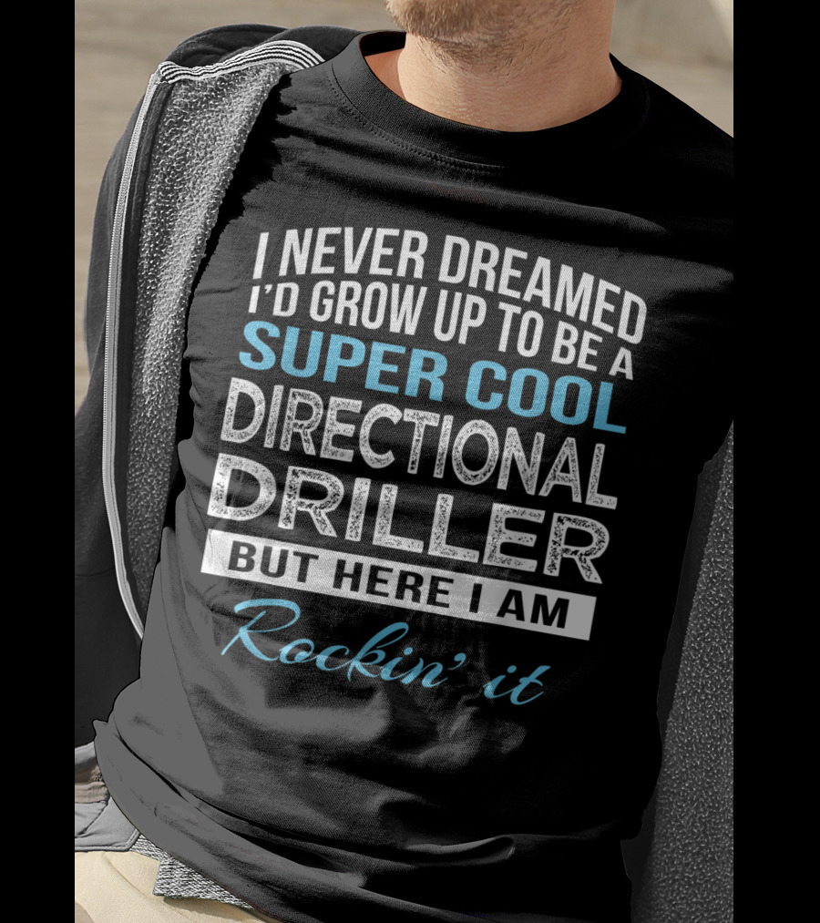 I Never Dreamed I'd Grow Up To Be A Super Cool Directional Driller But Here I Am Rockin' It T-Shirt