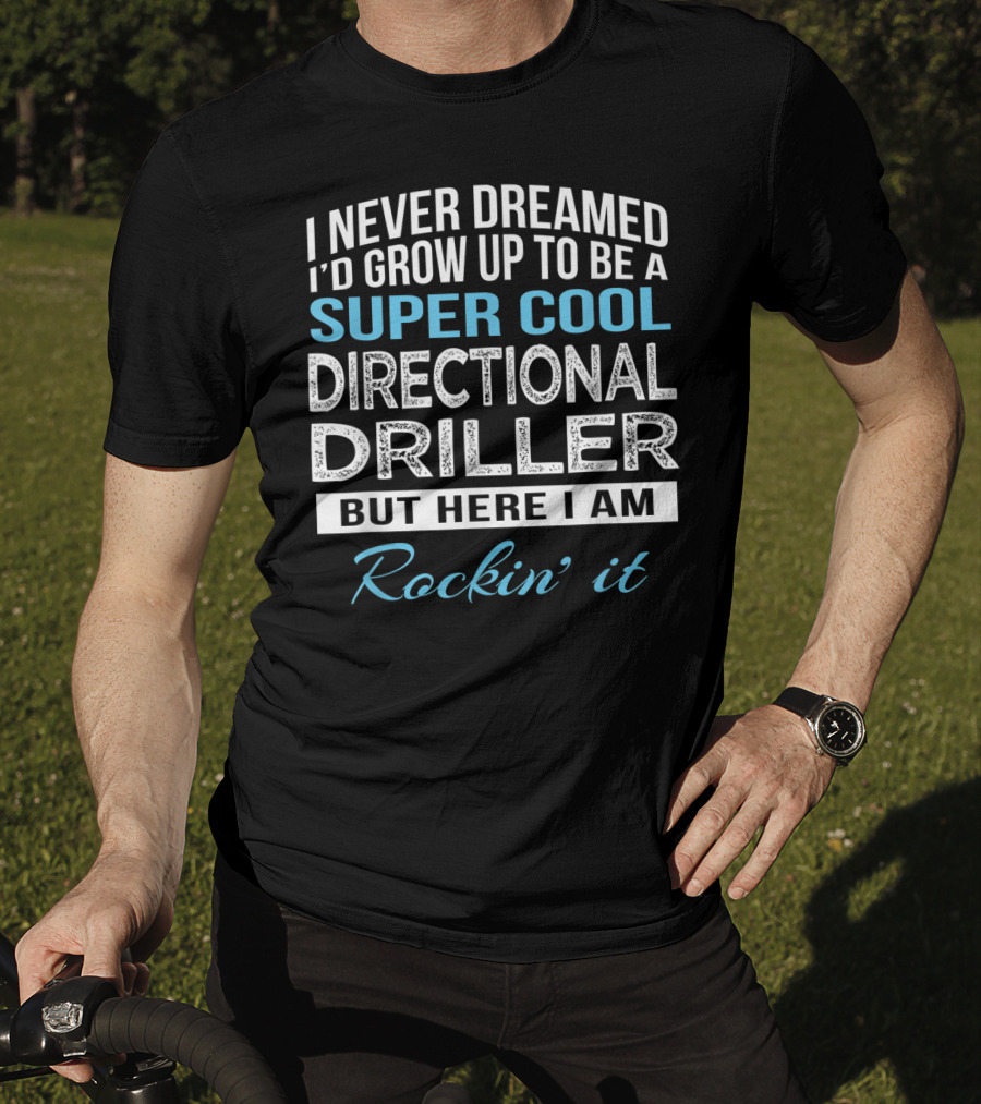 I Never Dreamed I'd Grow Up To Be A Super Cool Directional Driller But Here I Am Rockin' It T-Shirt