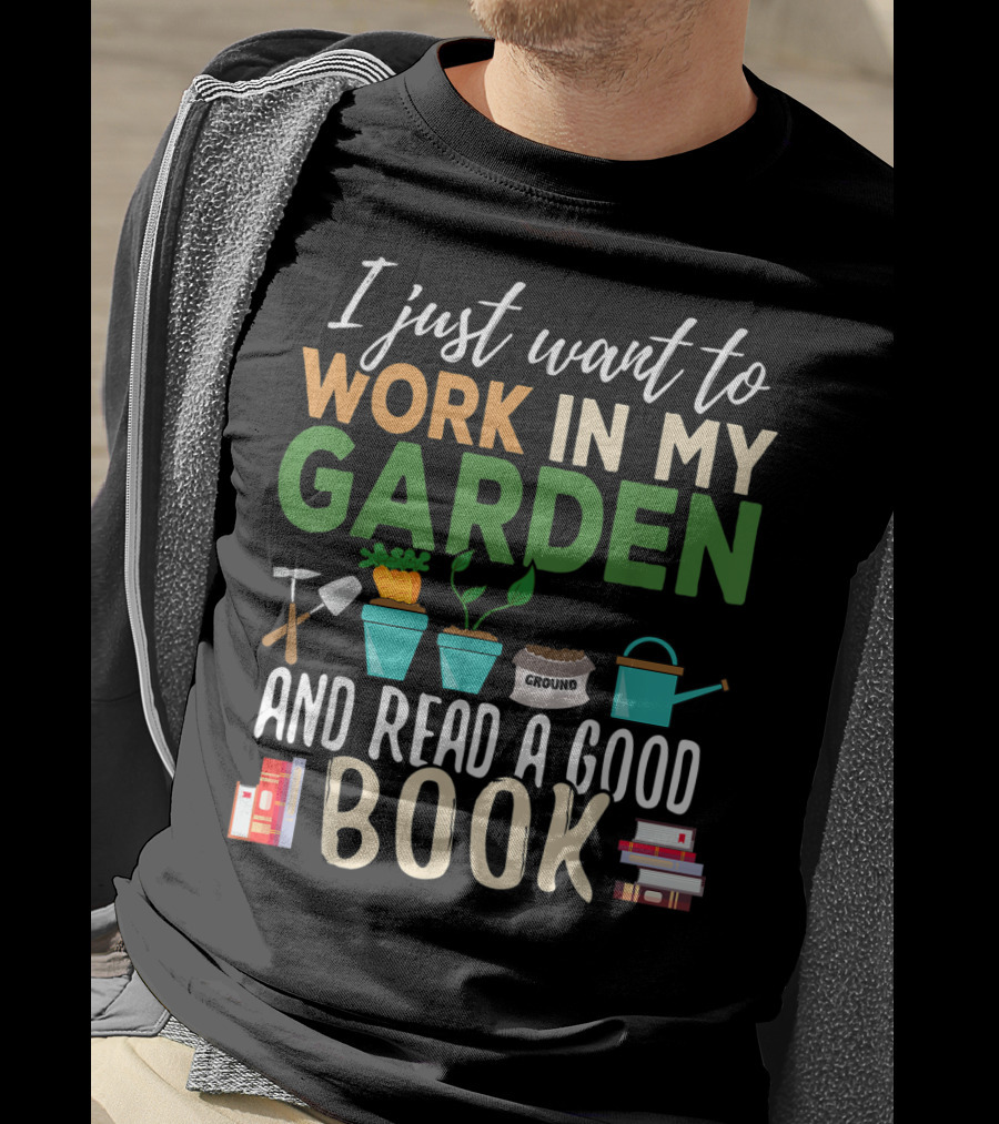 I Just Want To Work In My Garden And Read A Good Book Gardening Reading Gardener Plant T-Shirt