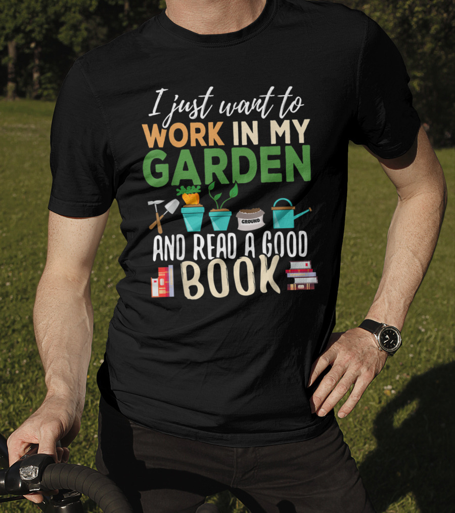 I Just Want To Work In My Garden And Read A Good Book Gardening Reading Gardener Plant T-Shirt