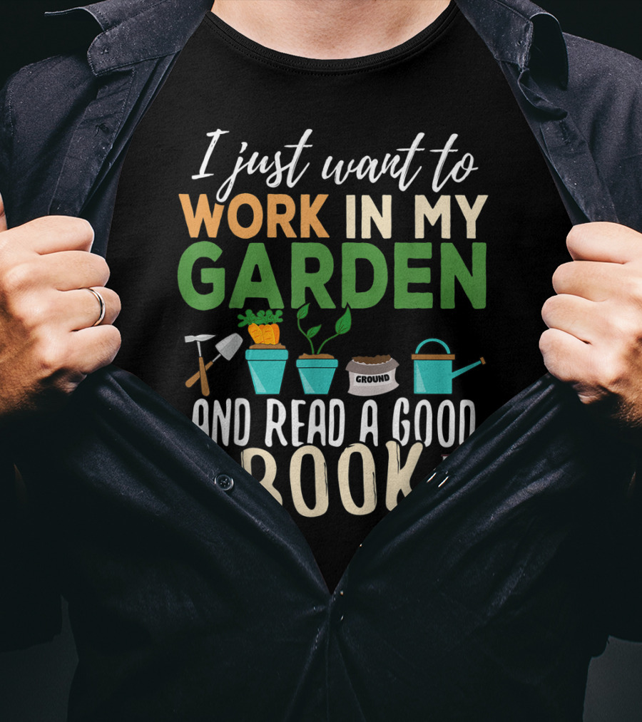 I Just Want To Work In My Garden And Read A Good Book Gardening Reading Gardener Plant T-Shirt