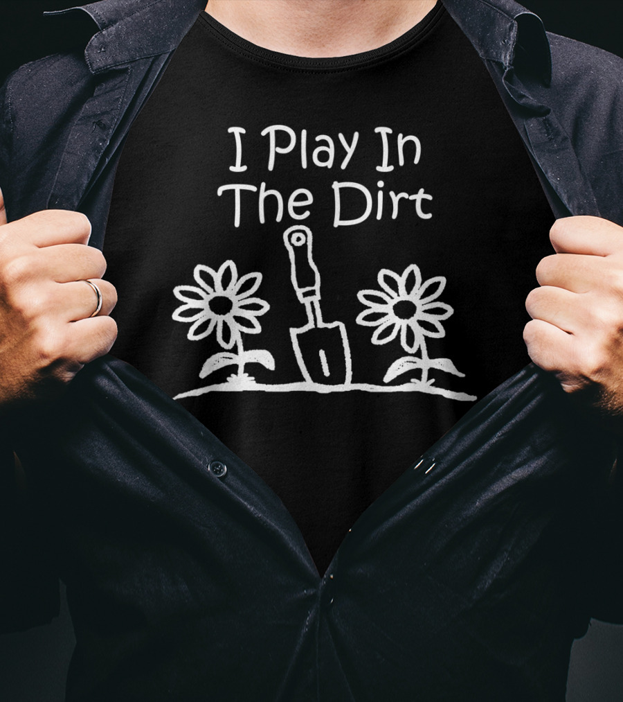 I Play In The Dirt Funny Gardening Trowel And Flowers T-Shirt