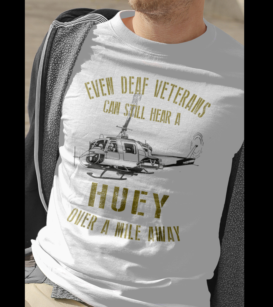 Even Deaf Veterans Can Still Hear A Huey Over A Mile Away T-Shirt