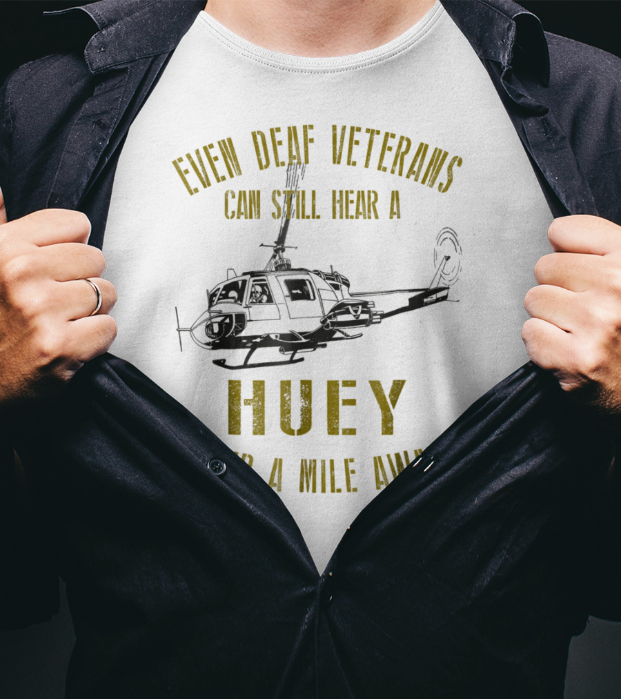 Even Deaf Veterans Can Still Hear A Huey Over A Mile Away T-Shirt