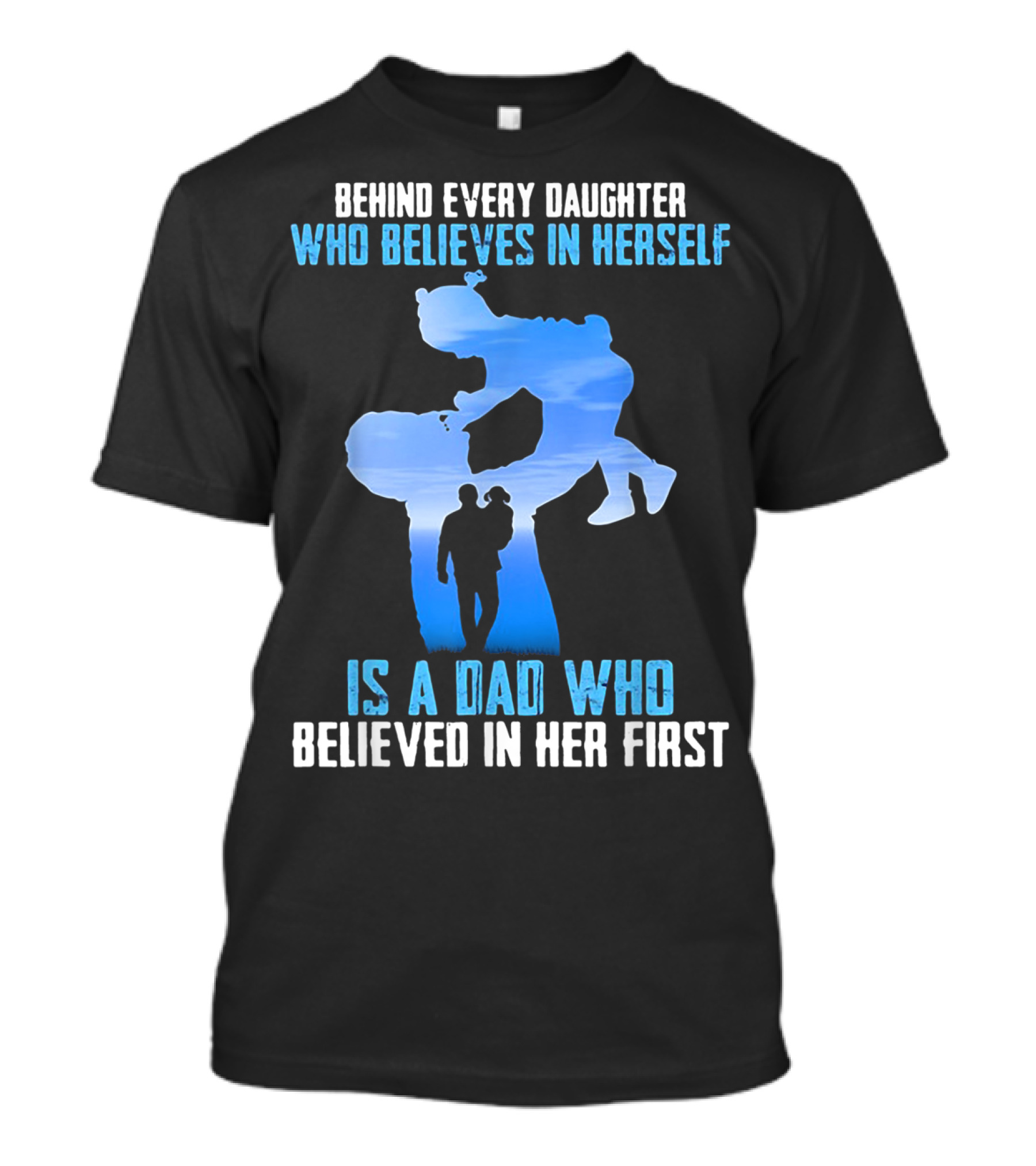 Behind Every Daughter Who Believes In Herself Is A Dad Who Believed In Her First T-Shirt
