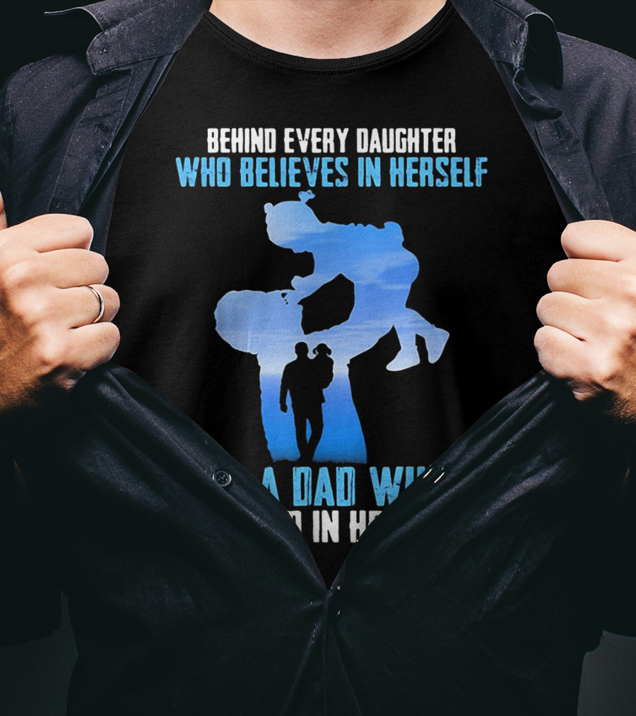 Behind Every Daughter Who Believes In Herself Is A Dad Who Believed In Her First T-Shirt