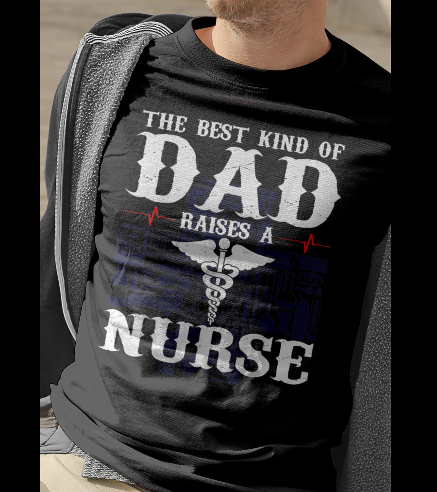 The Best Kind Of Dad Raises A Nurse RN LPN CNA Medical Professionals T-Shirt