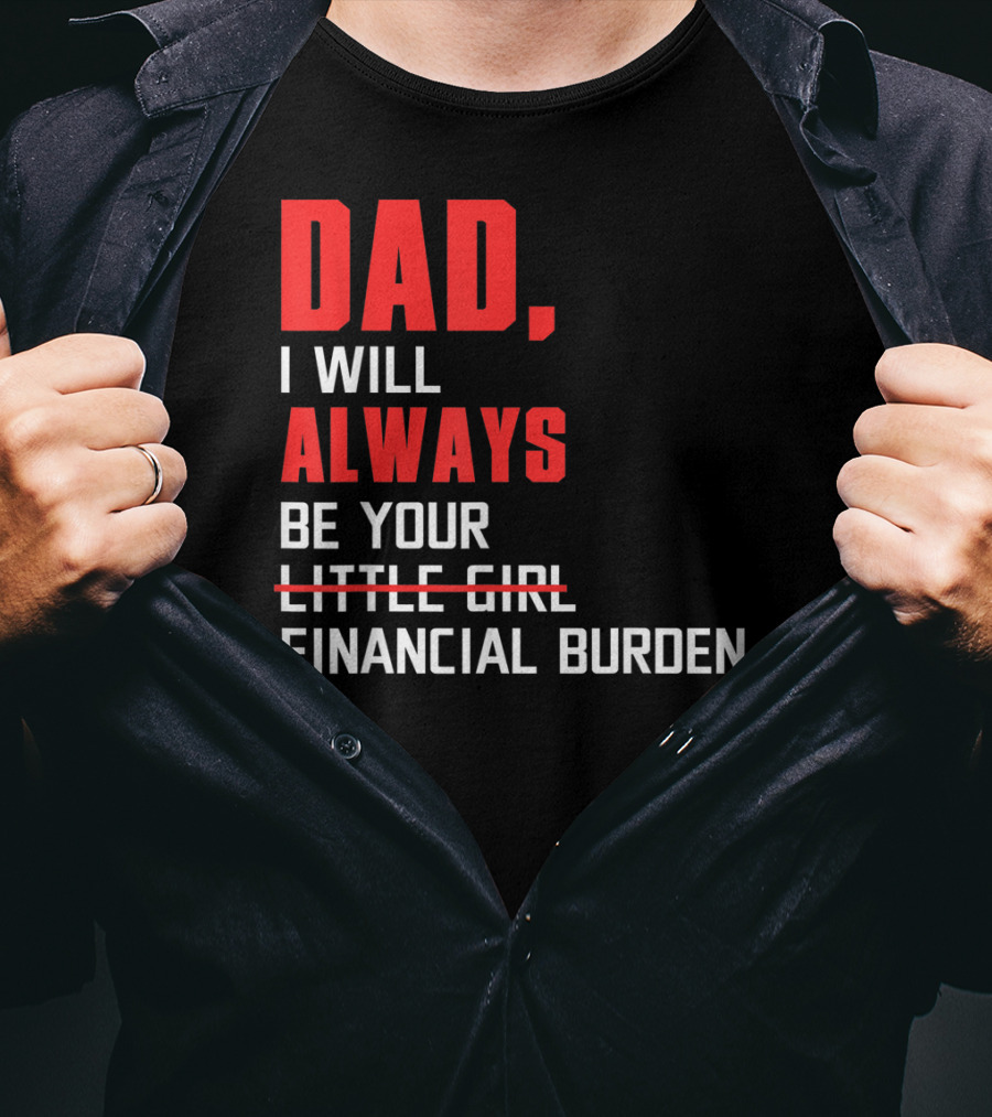 Dad I Will Always Be Your Little Girl Financial Burden T-Shirt