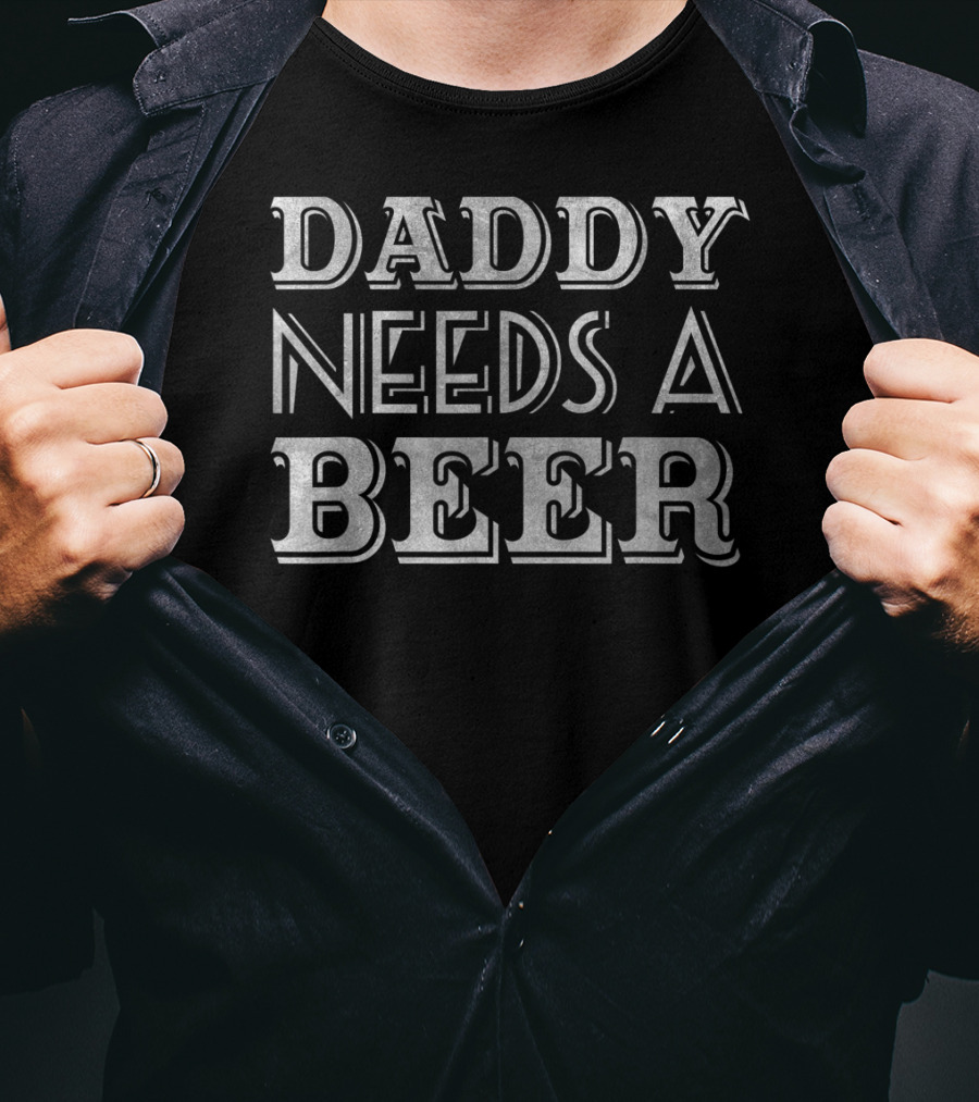 Daddy Needs A Beer T-Shirt