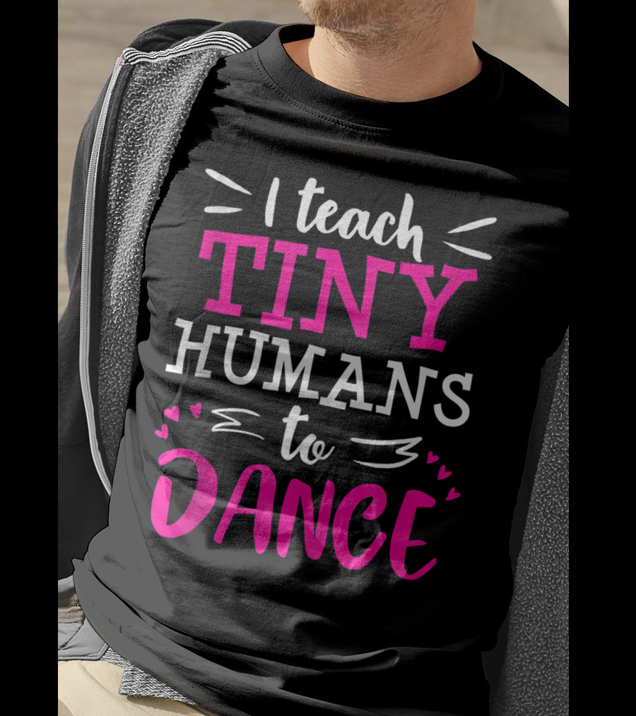 I Teach Tiny Humans To Dance Teacher Ballet Hip Hop Thank You Recital T-Shirt
