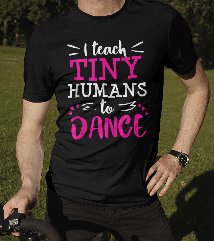 I Teach Tiny Humans To Dance Teacher Ballet Hip Hop Thank You Recital T-Shirt