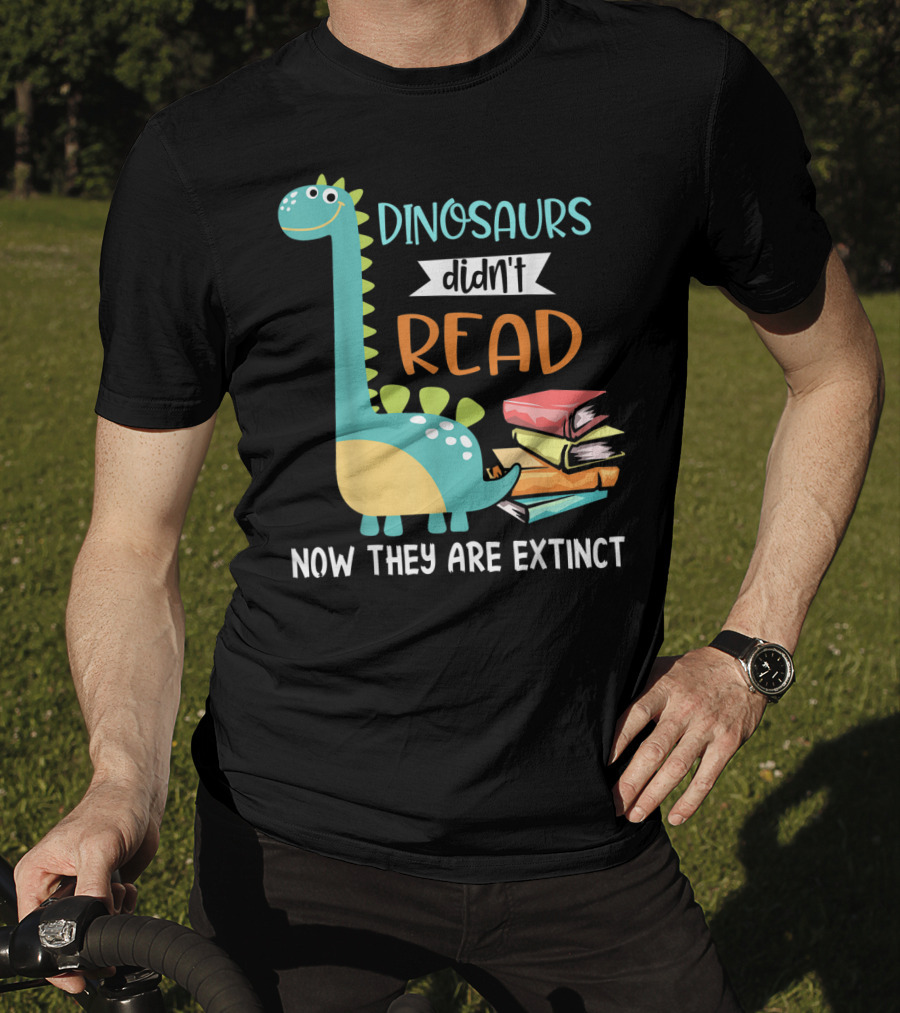 Dinosaurs Didn't Read Now They Are Extinct Books Teacher T-Shirt