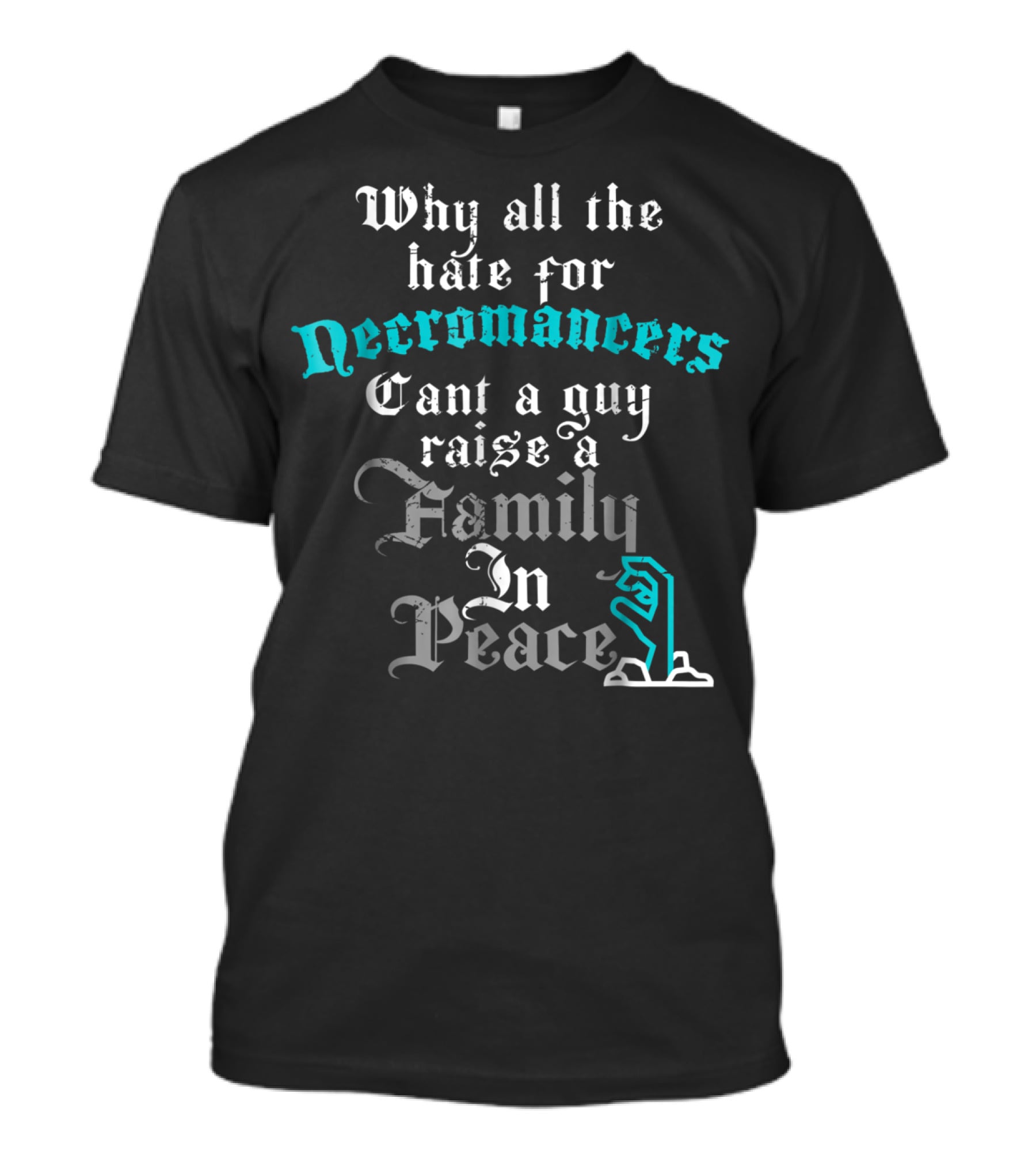 Why All The Hate For Necromancers Can't A Guy Raise A Family In Peace Text With Skeleton Hand T-Shirt