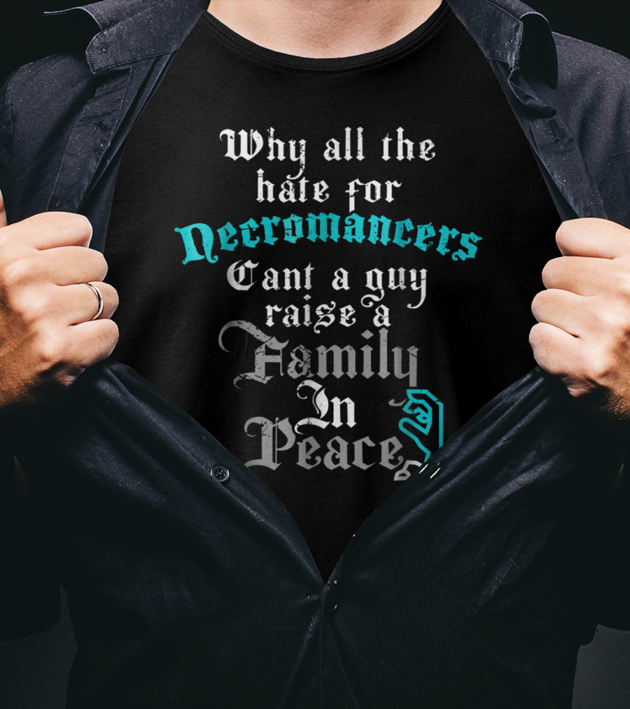 Why All The Hate For Necromancers Can't A Guy Raise A Family In Peace Text With Skeleton Hand T-Shirt