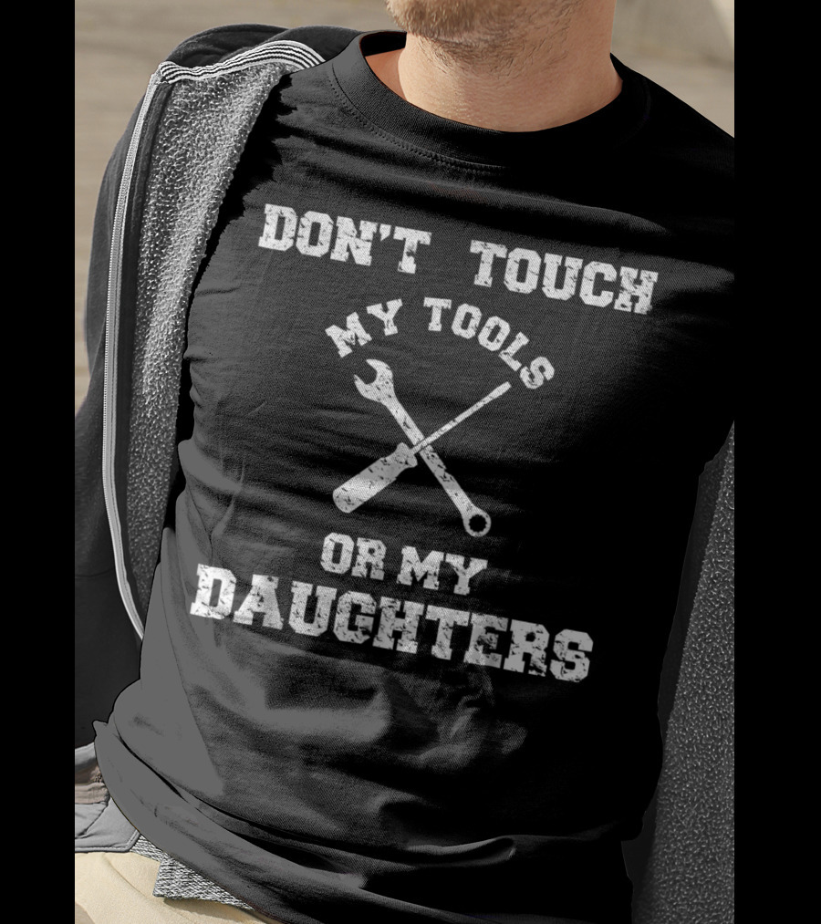 Don't Touch My Tools Or My Daughters Wrench Screwdriver T-Shirt
