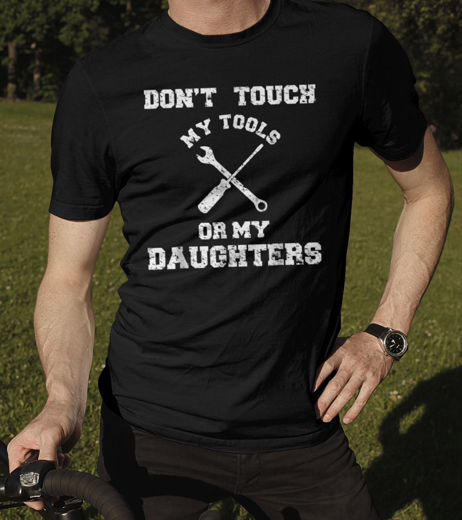 Don't Touch My Tools Or My Daughters Wrench Screwdriver T-Shirt