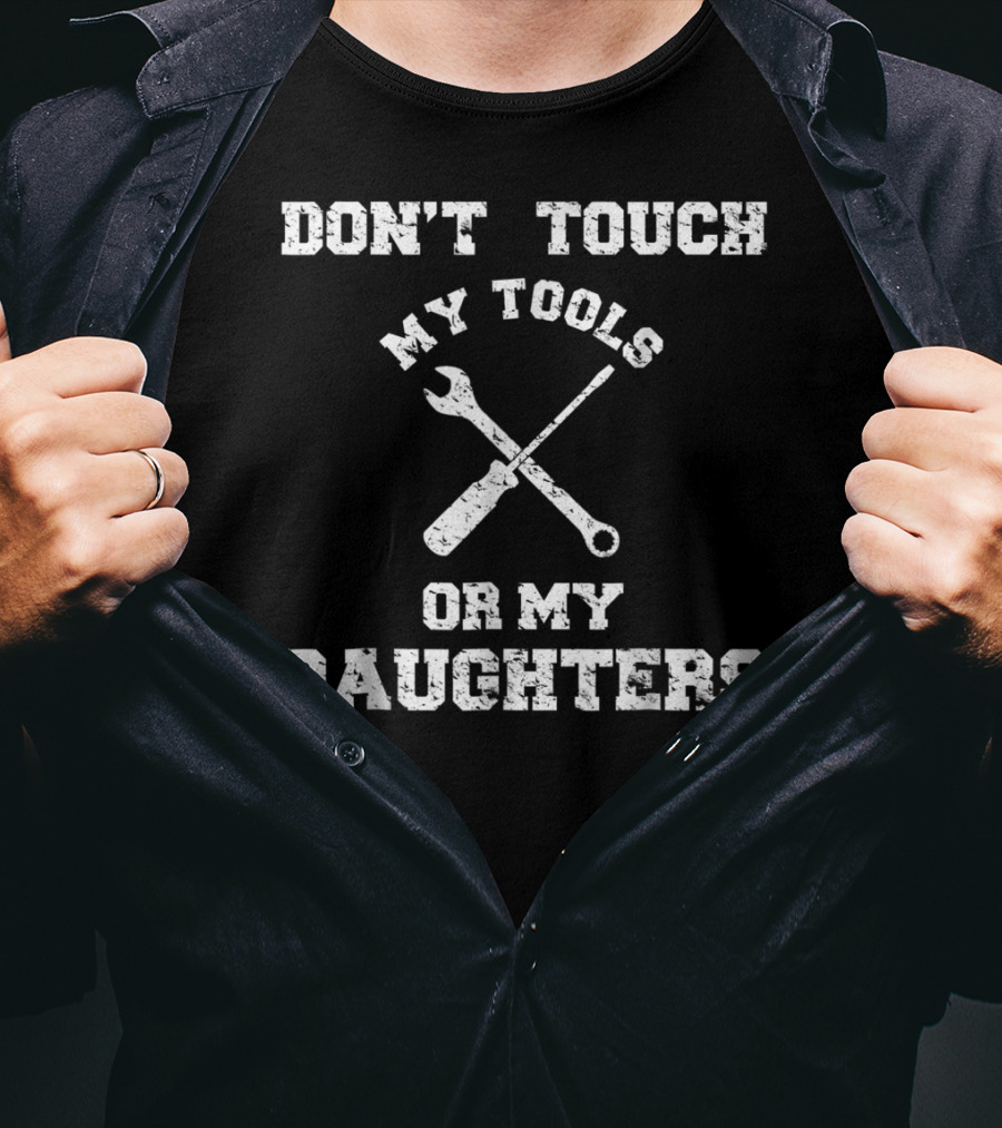 Don't Touch My Tools Or My Daughters Wrench Screwdriver T-Shirt