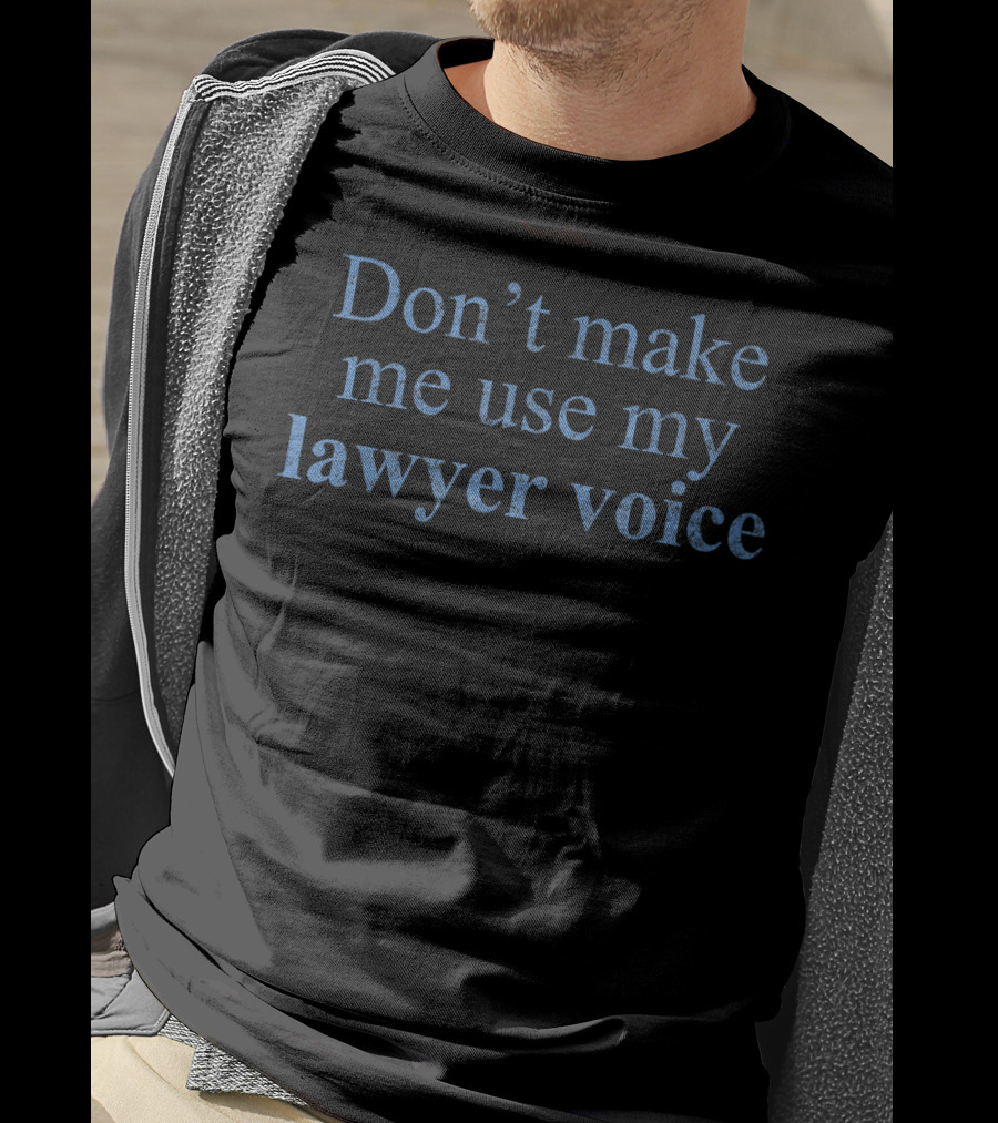 Don't Make Me Use My Lawyer Voice Lawyer T-Shirt