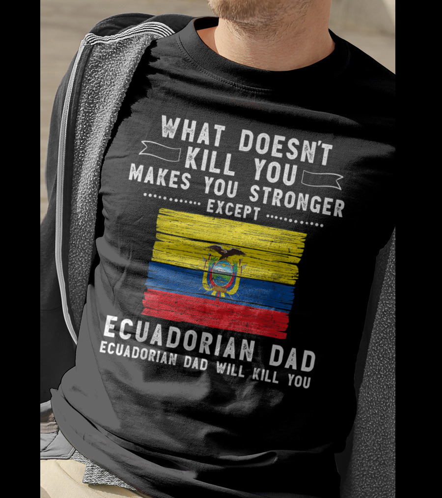 What Doesn't Kill You Except Ecuadorian Dad Will Kill You Flag T-Shirt