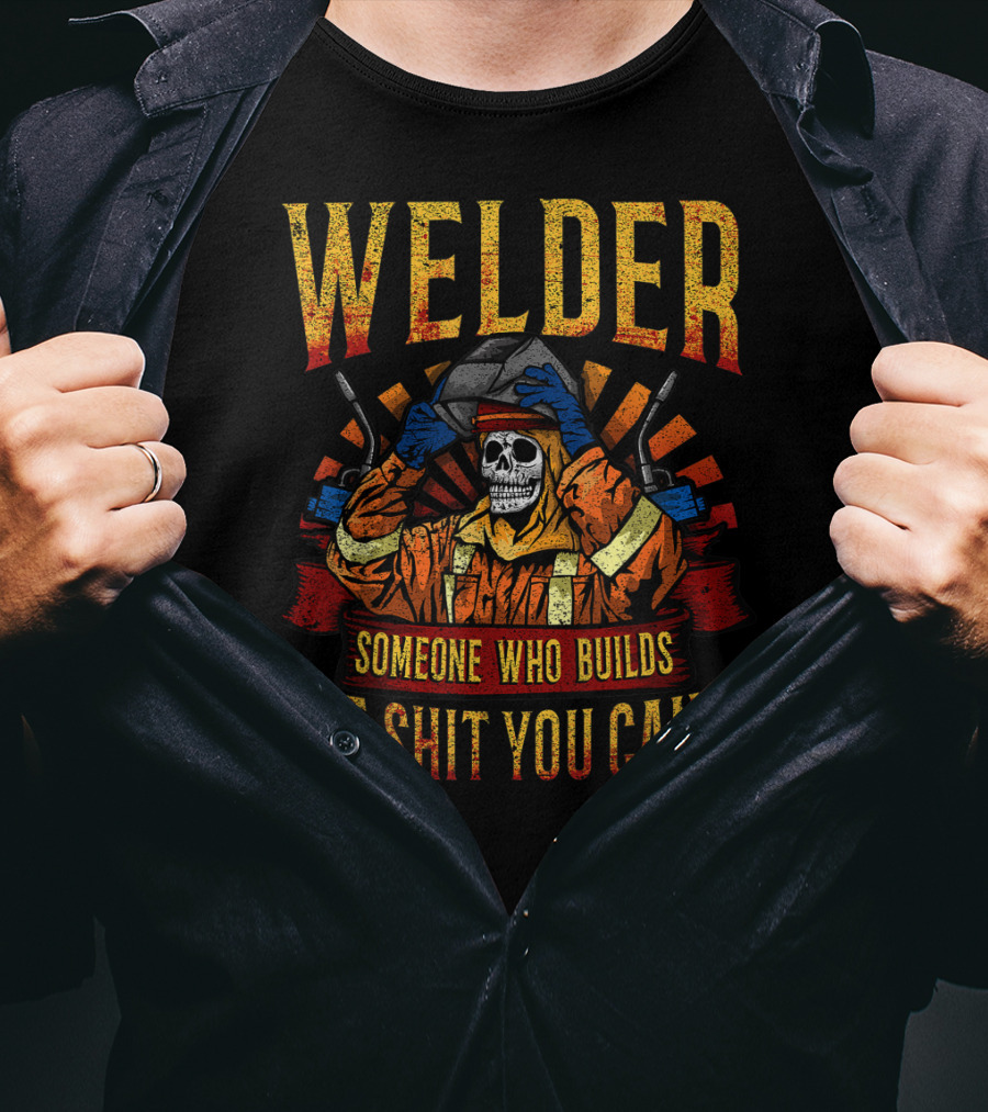 Welder Someone Who Builds The Shit You Can't Fathers Day Mask Metal Hood Gloves Gas Welding T-Shirt