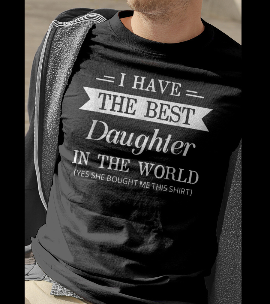 I Have The Best Daughter In The World T-Shirt