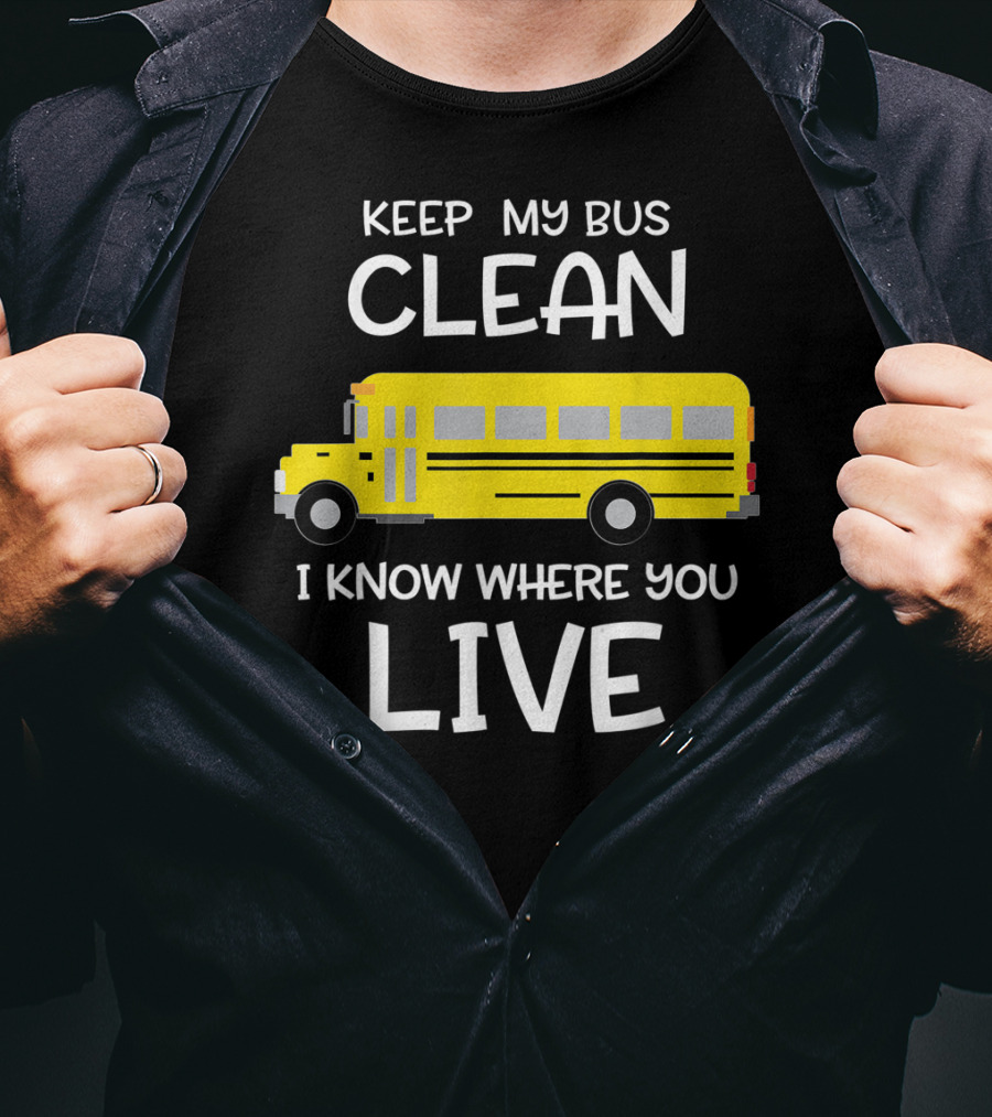 Keep My Bus Clean I Know Where You Live Funny School Bus Driver T-Shirt
