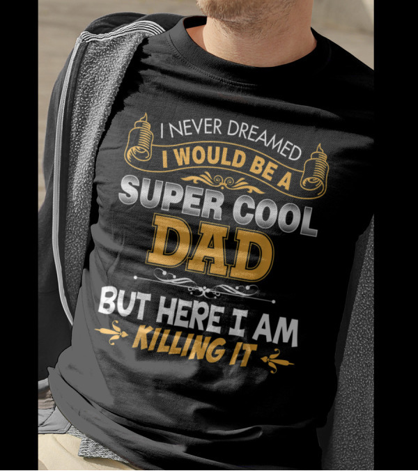 I Never Dreamed I Would Be A Super Cool Dad But Here I Am Killing It T-Shirt