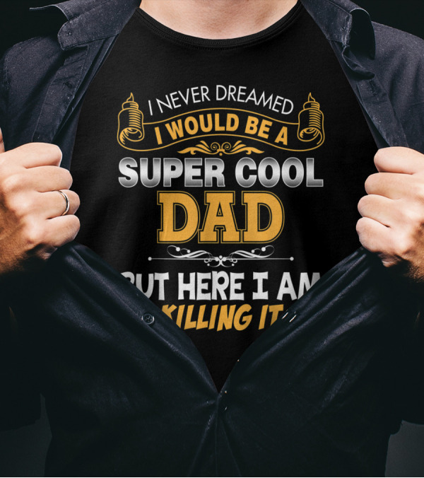 I Never Dreamed I Would Be A Super Cool Dad But Here I Am Killing It T-Shirt