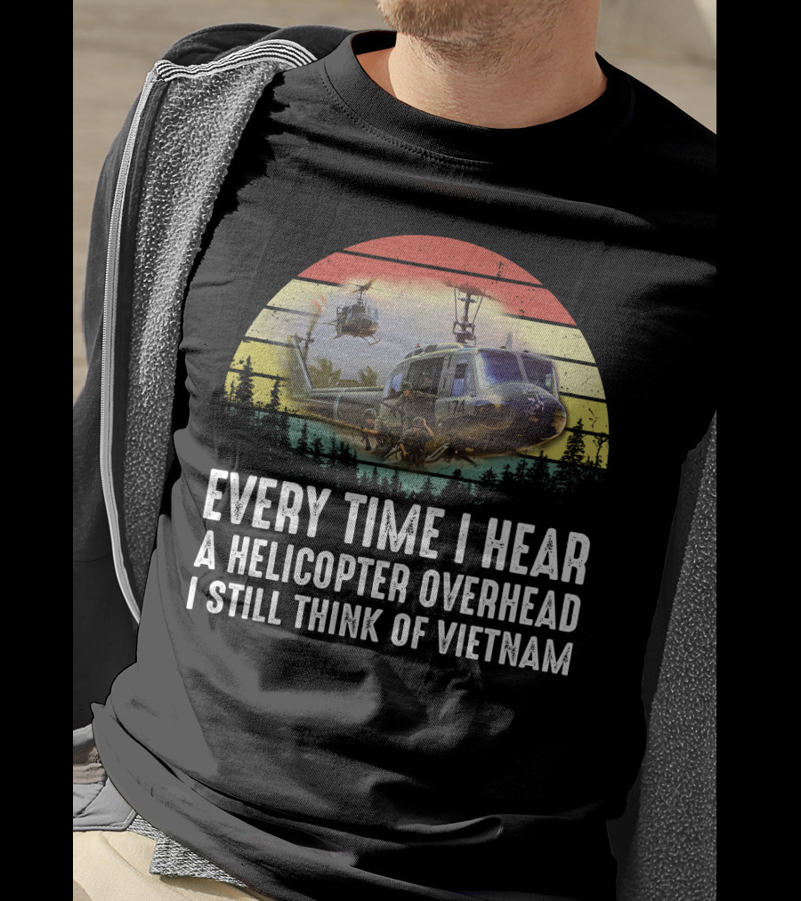 Every Time I Hear A Helicopter Overhead I Still Think Of Vietnam T-Shirt