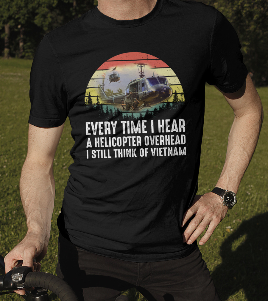 Every Time I Hear A Helicopter Overhead I Still Think Of Vietnam T-Shirt