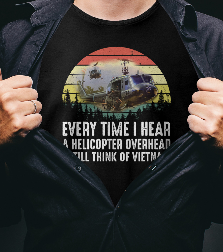 Every Time I Hear A Helicopter Overhead I Still Think Of Vietnam T-Shirt