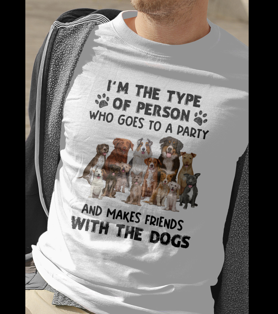 I'm The Type Of Person Who Goes To A Party And Makes Friends With The Dogs T-Shirt