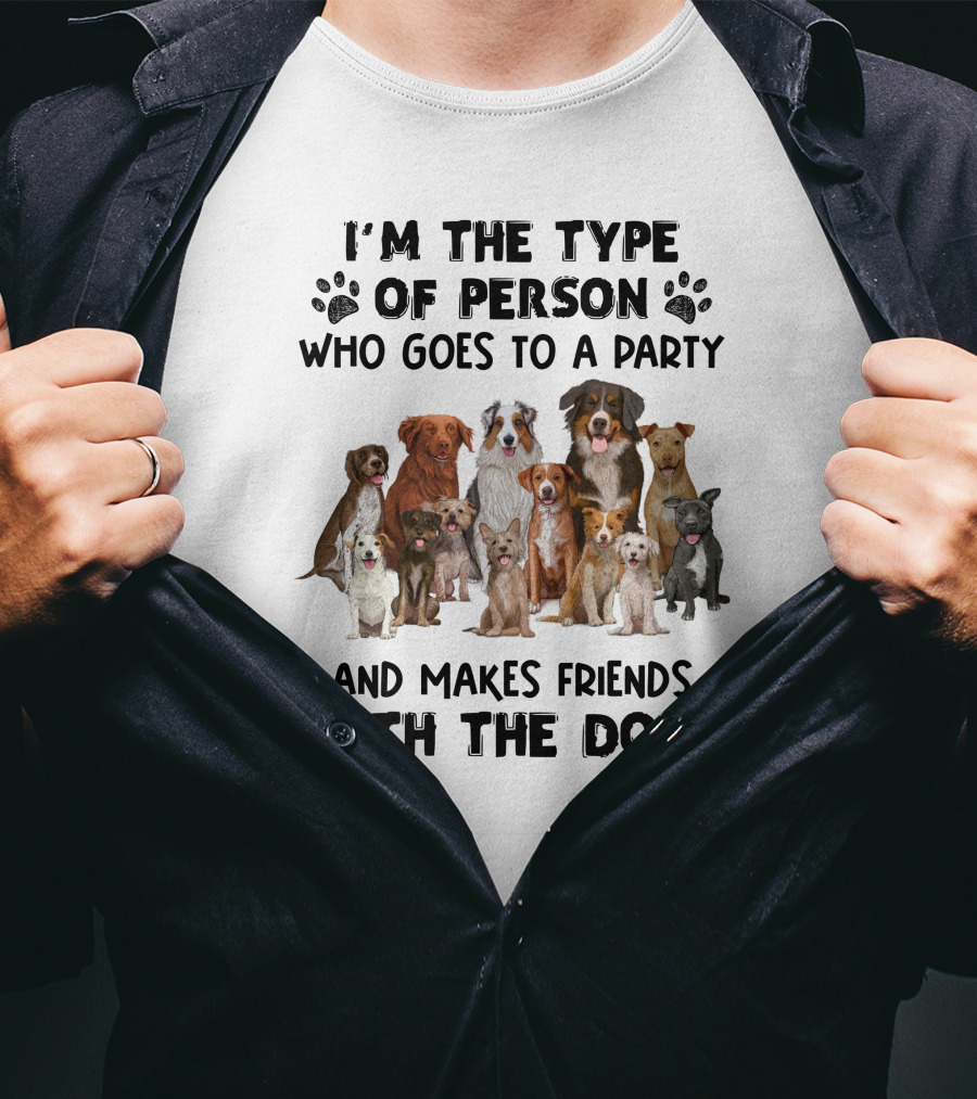 I'm The Type Of Person Who Goes To A Party And Makes Friends With The Dogs T-Shirt