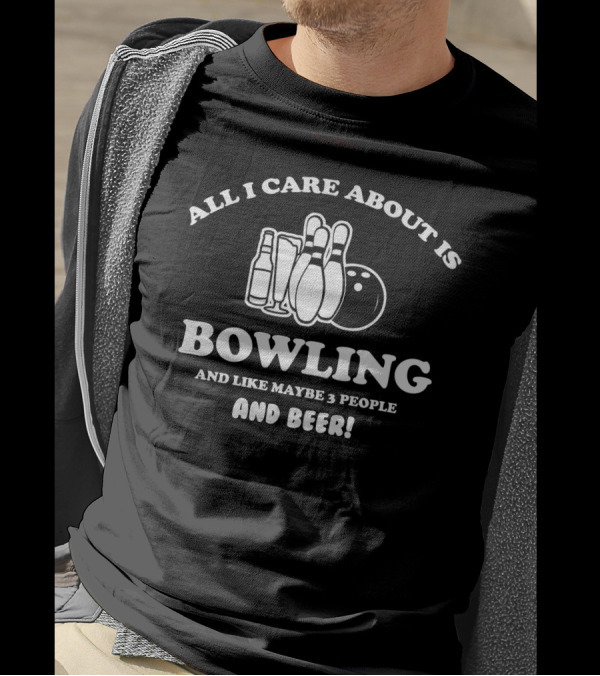 All I Care About Is Bowling And Like Maybe 3 People And Beer With Bowling Pins And Bottles T-Shirt