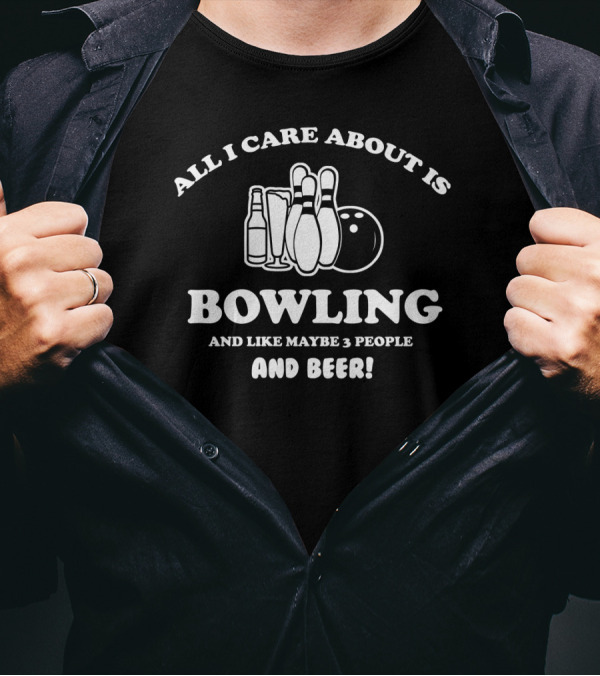 All I Care About Is Bowling And Like Maybe 3 People And Beer With Bowling Pins And Bottles T-Shirt