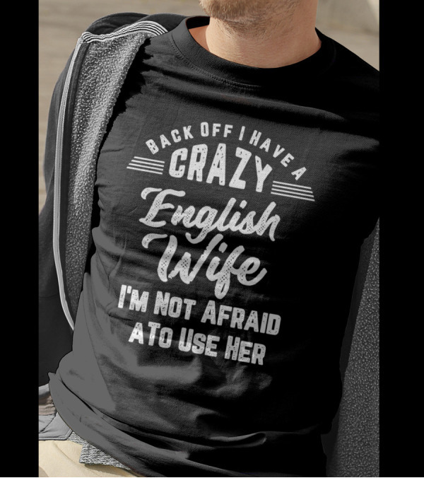 Back Off I Have A Crazy English Wife I'm Not Afraid To Use Her T-Shirt
