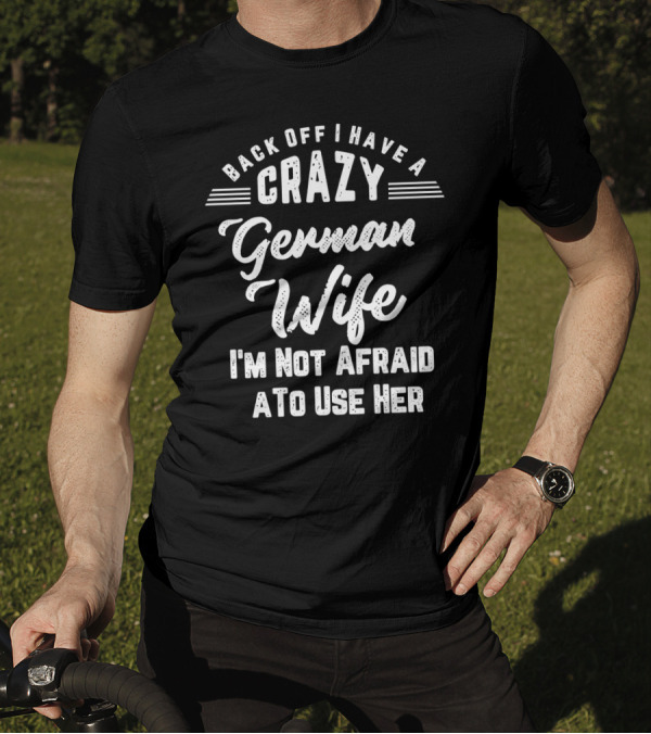 Back Off I Have A Crazy German Wife I'm Not Afraid To Use Her Bold Funny T-Shirt
