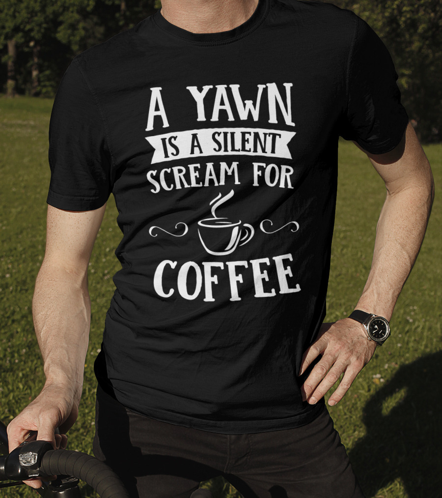A Yawn Is A Silent Scream For Coffee With Steaming Cup T-Shirt