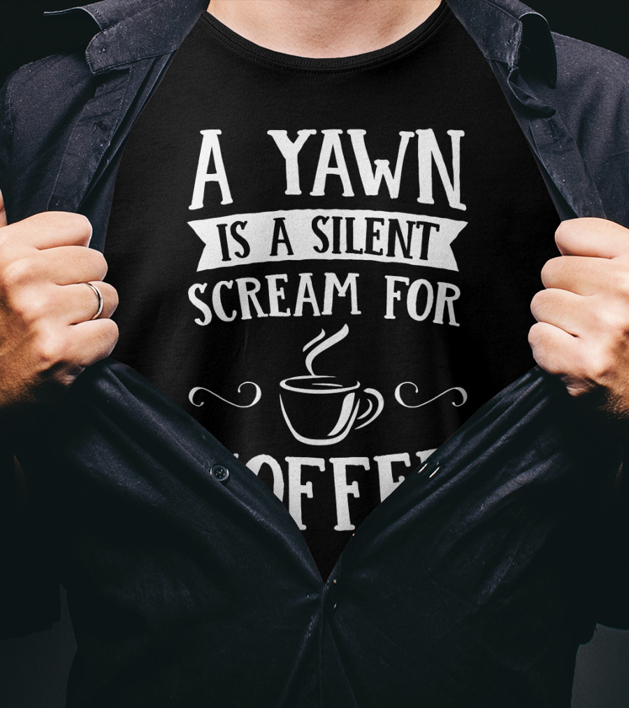 A Yawn Is A Silent Scream For Coffee With Steaming Cup T-Shirt