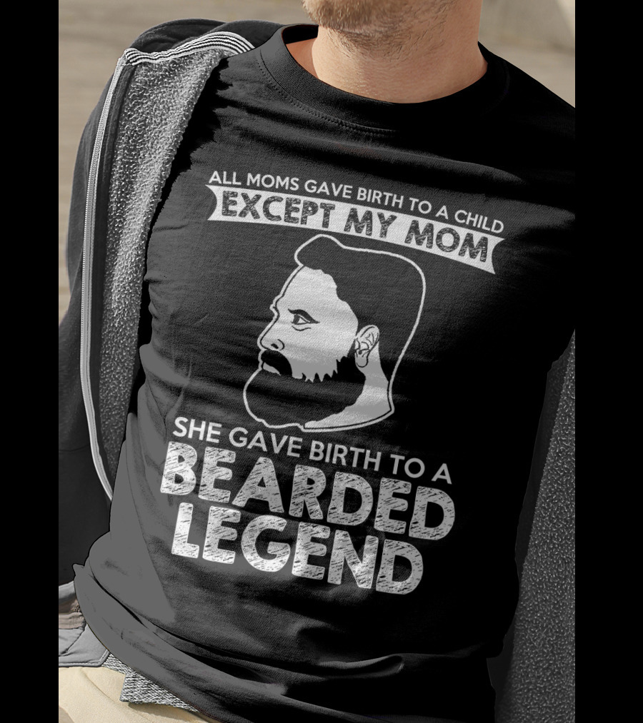 All Moms Gave Birth To A Child Except My Mom She Gave Birth To A Bearded Legend T-Shirt