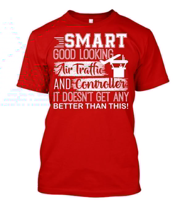 Smart Good Looking Air Traffic Controller It Doesn't Get Any Better Than This T-Shirt