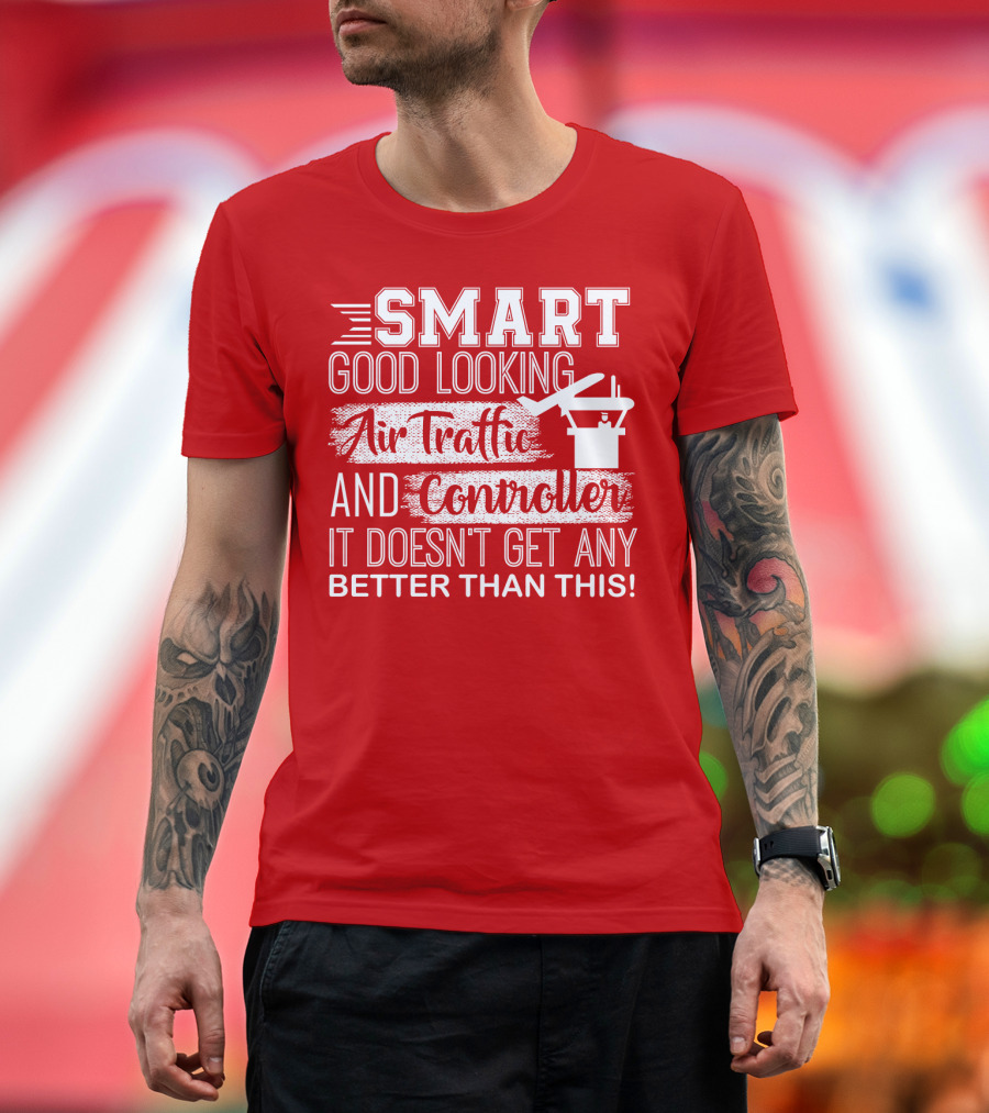 Smart Good Looking Air Traffic Controller It Doesn't Get Any Better Than This T-Shirt