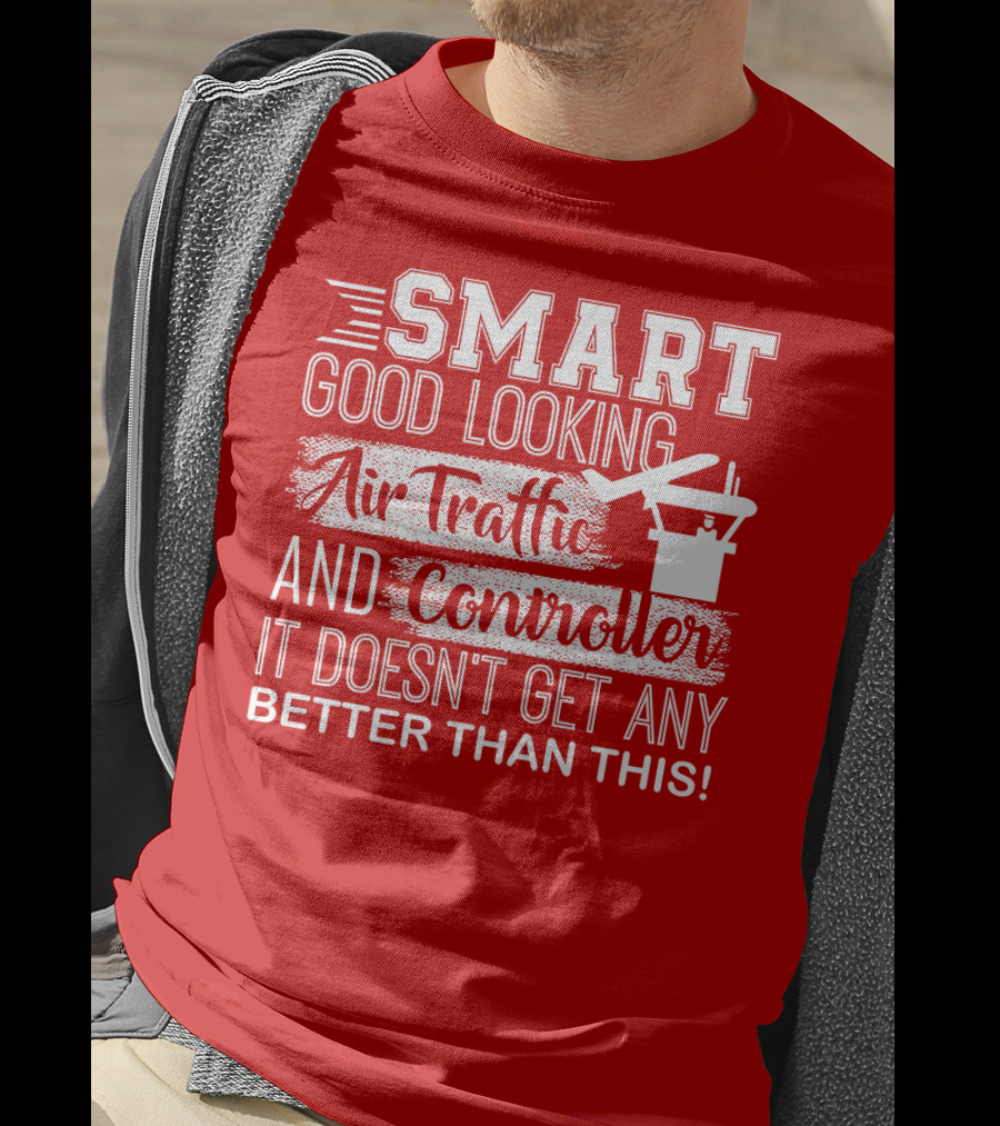 Smart Good Looking Air Traffic Controller It Doesn't Get Any Better Than This T-Shirt
