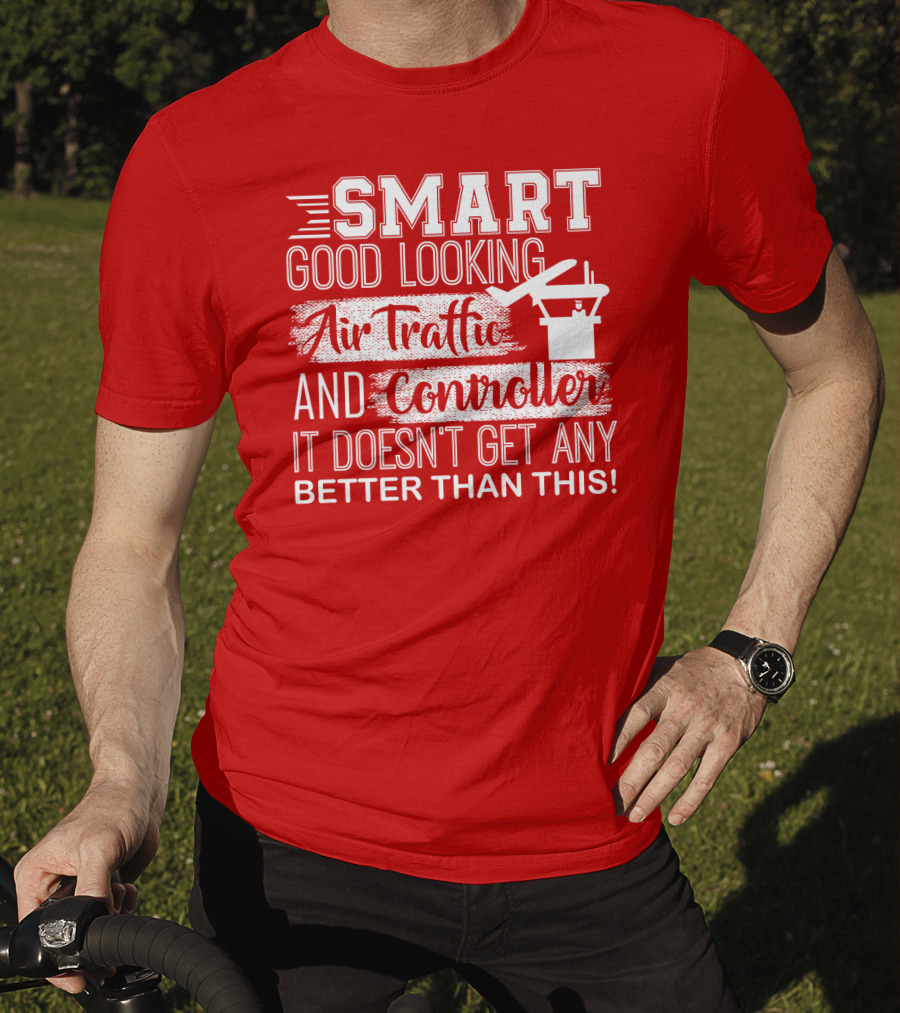 Smart Good Looking Air Traffic Controller It Doesn't Get Any Better Than This T-Shirt