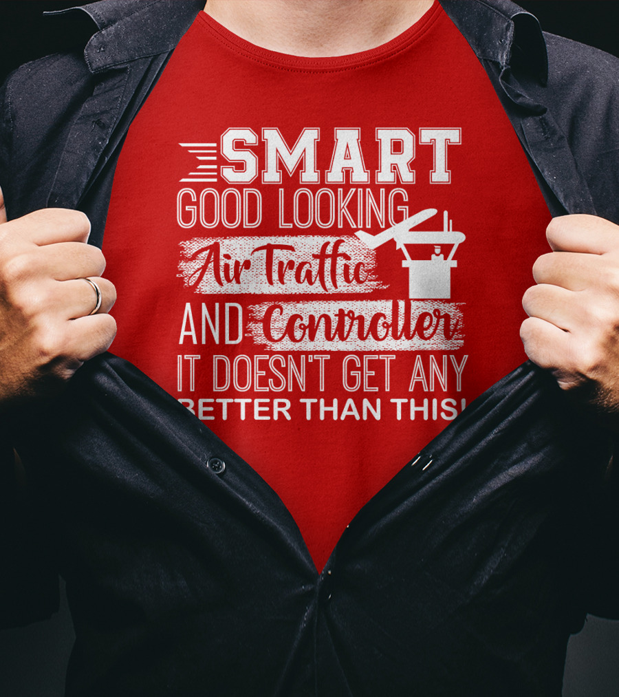 Smart Good Looking Air Traffic Controller It Doesn't Get Any Better Than This T-Shirt