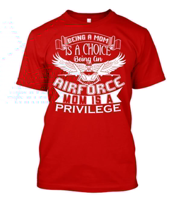 Being A Mom Is A Choice Being An Air Force Mom Is A Privilege T-Shirt
